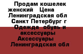 Продам кошелек женский › Цена ­ 100 - Ленинградская обл., Санкт-Петербург г. Одежда, обувь и аксессуары » Аксессуары   . Ленинградская обл.